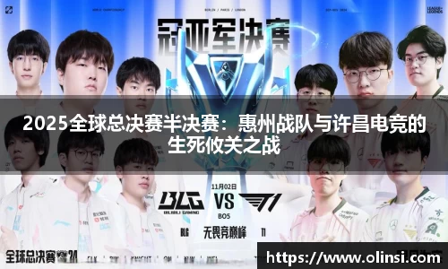 2025全球总决赛半决赛：惠州战队与许昌电竞的生死攸关之战