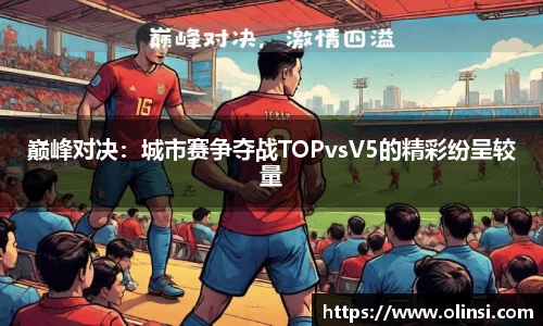 巅峰对决:城市赛争夺战TOPvsV5的精彩纷呈较量