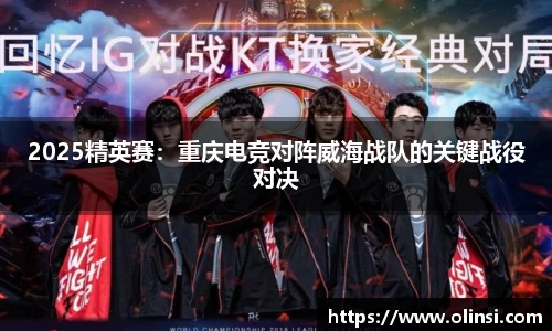 2025精英赛：重庆电竞对阵威海战队的关键战役对决