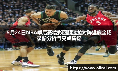 5月24日NBA季后赛精彩回顾猛龙对阵雄鹿全场录像分析与亮点集锦